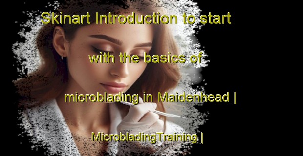 Skinart Introduction to start with the basics of microblading in Maidenhead | MicrobladingTraining | MicrobladingClasses | SkinartTraining-United Kingdom